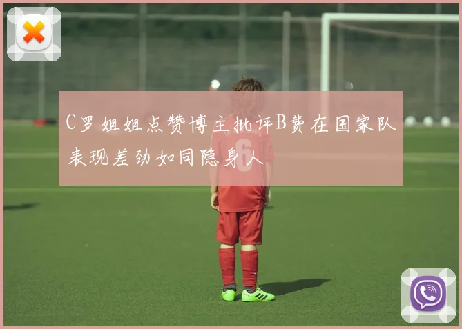 C罗姐姐点赞博主批评B费在国家队表现差劲如同隐身人