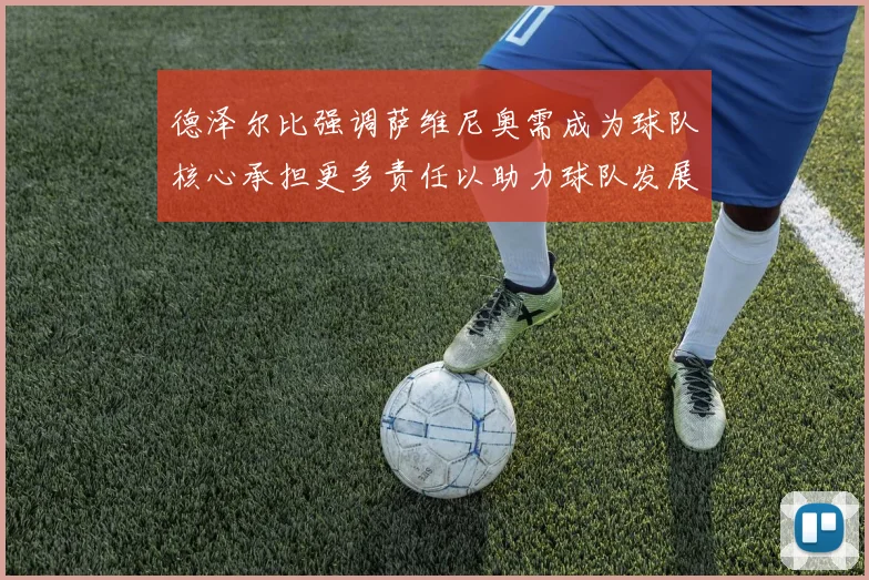 德泽尔比强调萨维尼奥需成为球队核心承担更多责任以助力球队发展