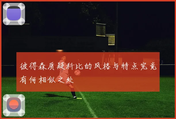 彼得森质疑科比的风格与特点究竟有何相似之处