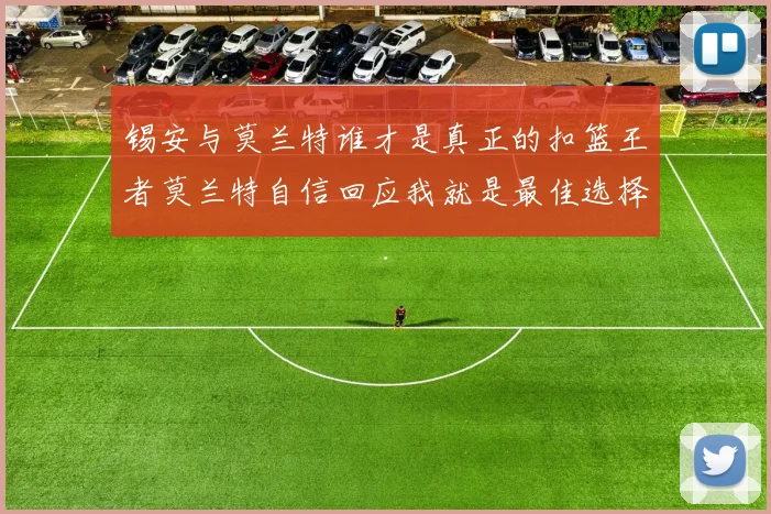 锡安与莫兰特谁才是真正的扣篮王者莫兰特自信回应我就是最佳选择