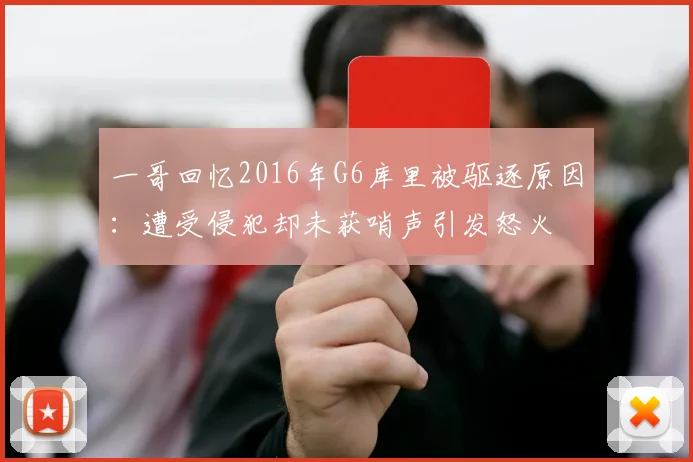 一哥回忆2016年G6库里被驱逐原因：遭受侵犯却未获哨声引发怒火