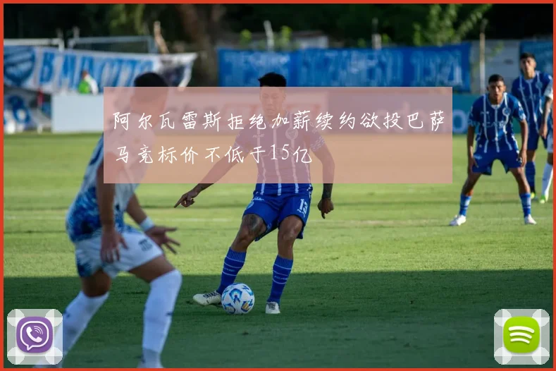 阿尔瓦雷斯拒绝加薪续约欲投巴萨马竞标价不低于15亿