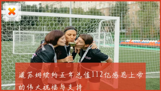 道苏姆续约五年总值112亿感恩上帝的伟大祝福与支持